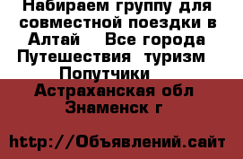 Набираем группу для совместной поездки в Алтай. - Все города Путешествия, туризм » Попутчики   . Астраханская обл.,Знаменск г.